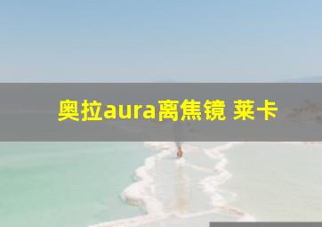 奥拉aura离焦镜 莱卡